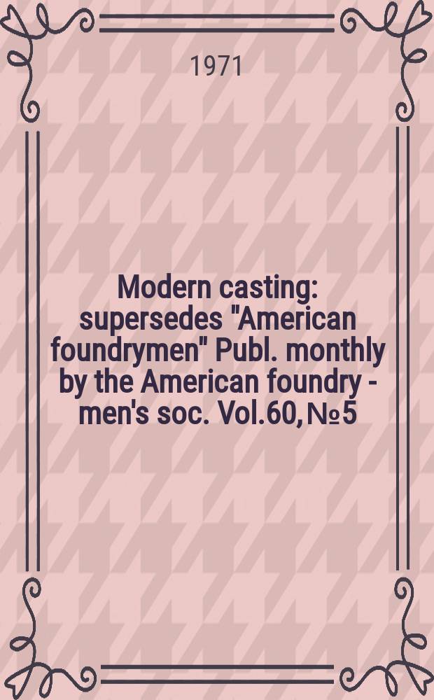 Modern casting : [supersedes "American foundrymen"] Publ. monthly by the American foundry - men's soc. Vol.60, №5 : (Buyers directory)