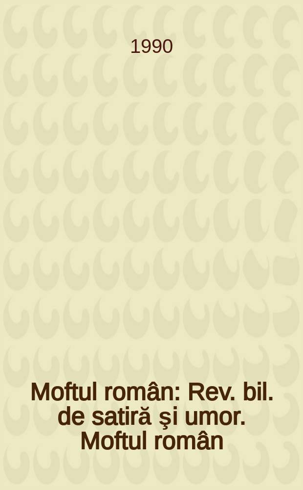 Moftul român : Rev. bil. de satiră şi umor. Moftul român