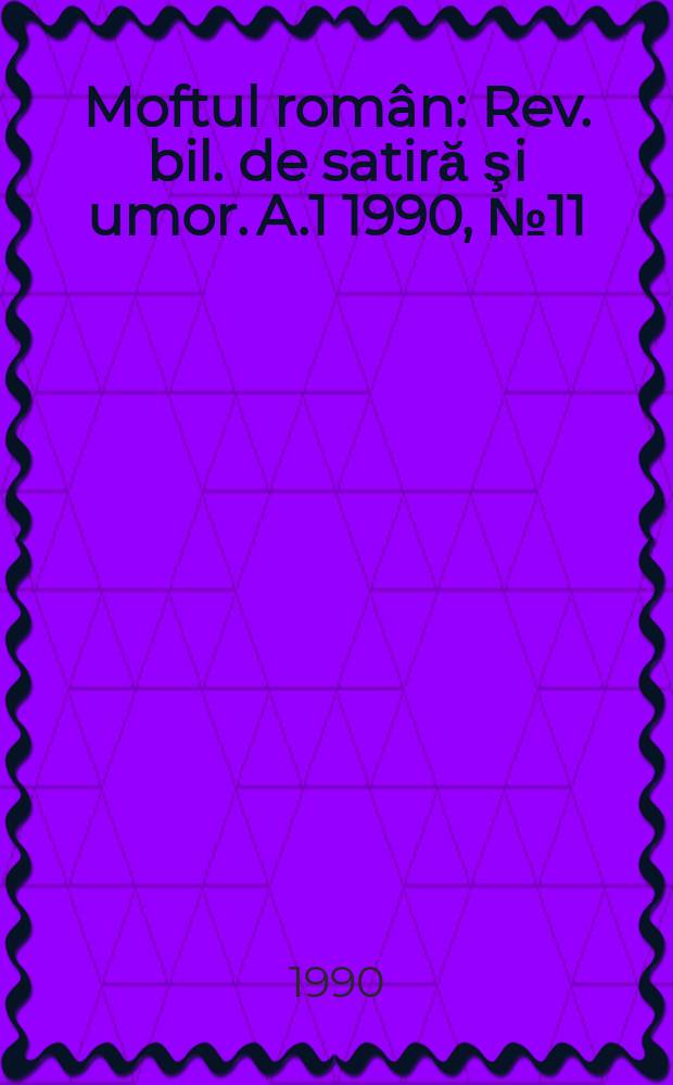 Moftul român : Rev. bil. de satiră şi umor. A.1 1990, №11/12