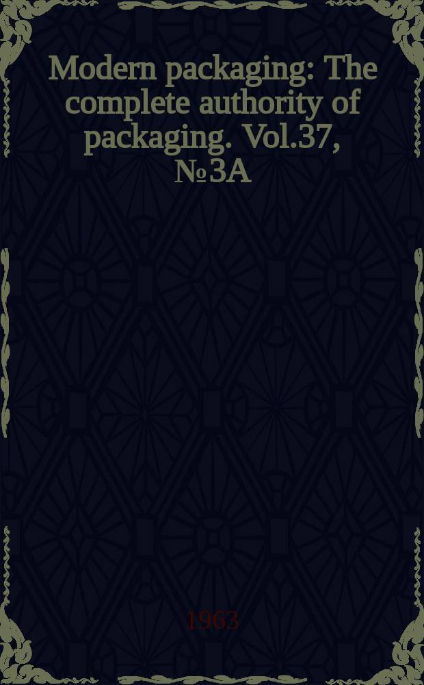 Modern packaging : The complete authority of packaging. Vol.37, №3A : Encyclopedia issue for 1964