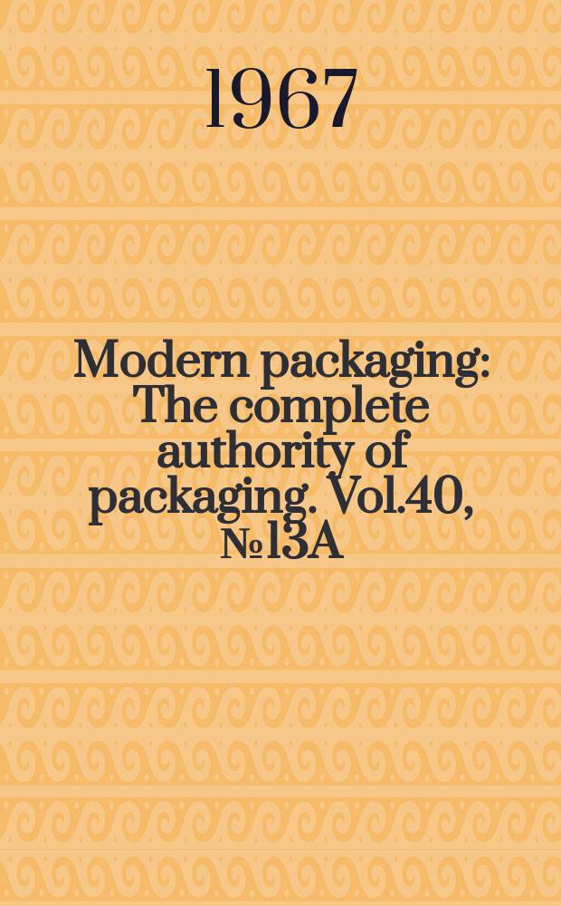 Modern packaging : The complete authority of packaging. Vol.40, №13A : (Modern packaging encyclopedia)