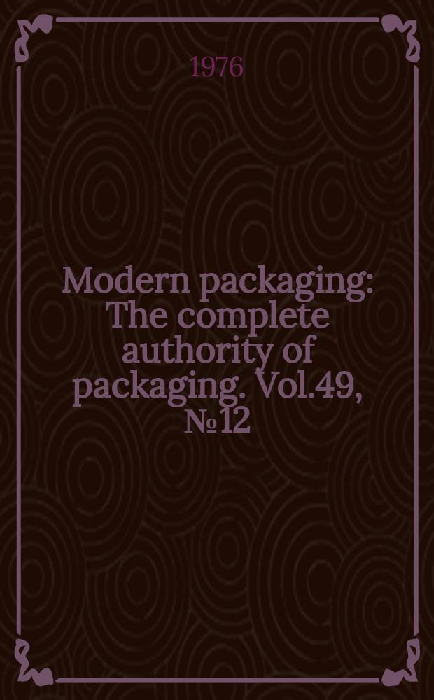 Modern packaging : The complete authority of packaging. Vol.49, №12 : 1976-1977 Encyclopedia and buyer's guide