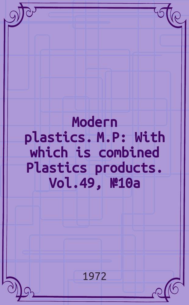 Modern plastics. M.P : With which is combined Plastics products. Vol.49, №10a : (Encyclopedia 1972/1973)