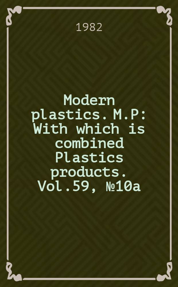 Modern plastics. M.P : With which is combined Plastics products. Vol.59, №10a : (Modern plastics encyclopedia 1982/1983)