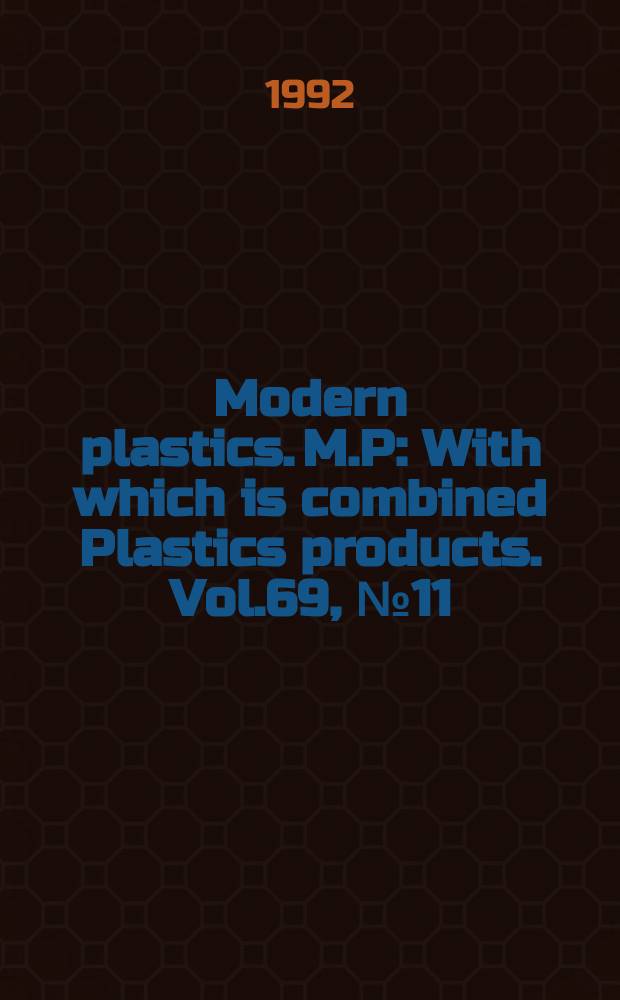 Modern plastics. M.P : With which is combined Plastics products. Vol.69, №11 : (Modern plastics encyclopedia'93)