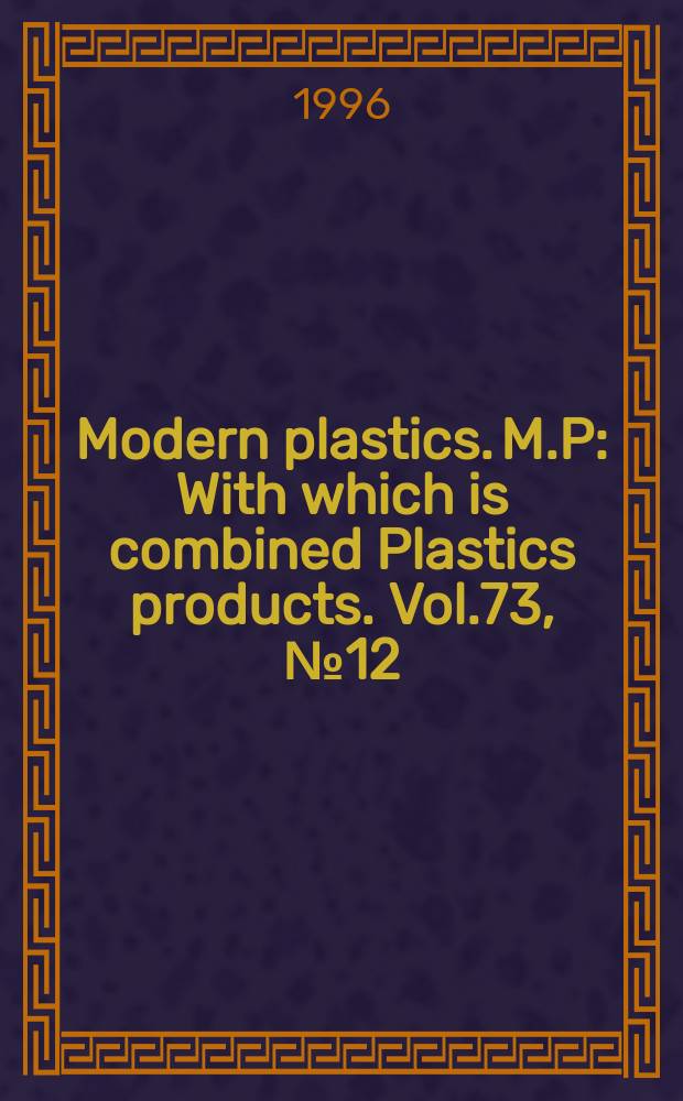 Modern plastics. M.P : With which is combined Plastics products. Vol.73, №12 : ... Encyclopedia'97 with buyers' guide