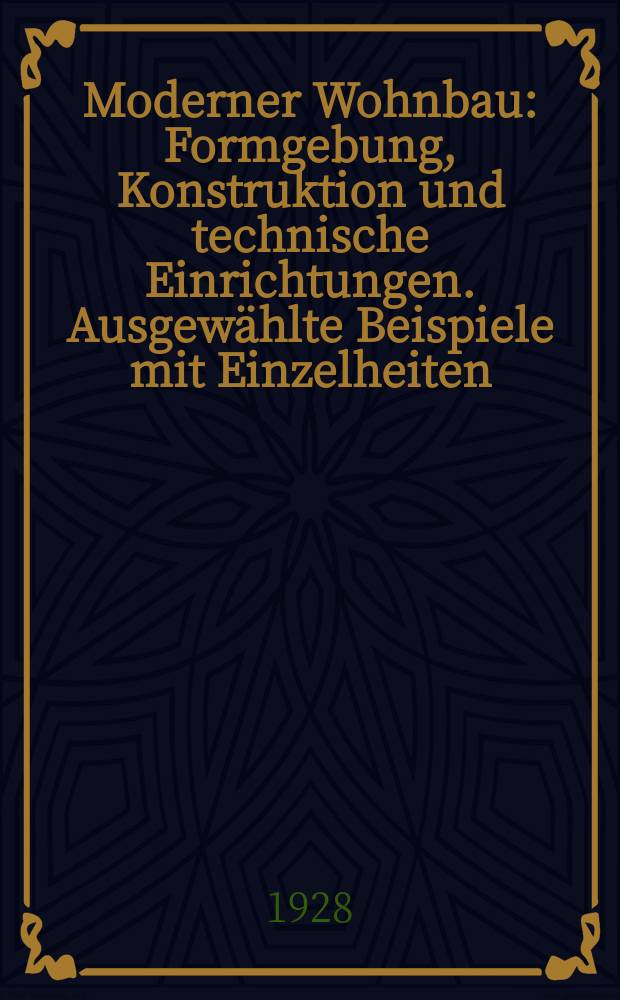 Moderner Wohnbau : Formgebung, Konstruktion und technische Einrichtungen. Ausgewählte Beispiele mit Einzelheiten : Monatsheft zur Deutschen Bauzeitung