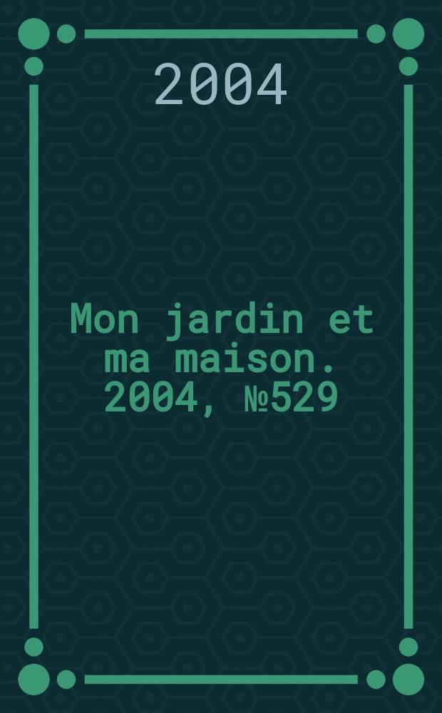 Mon jardin et ma maison. 2004, №529