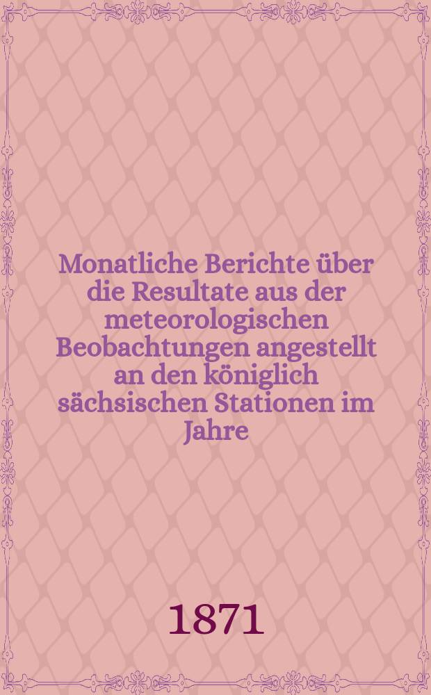 Monatliche Berichte über die Resultate aus der meteorologischen Beobachtungen angestellt an den königlich sächsischen Stationen im Jahre