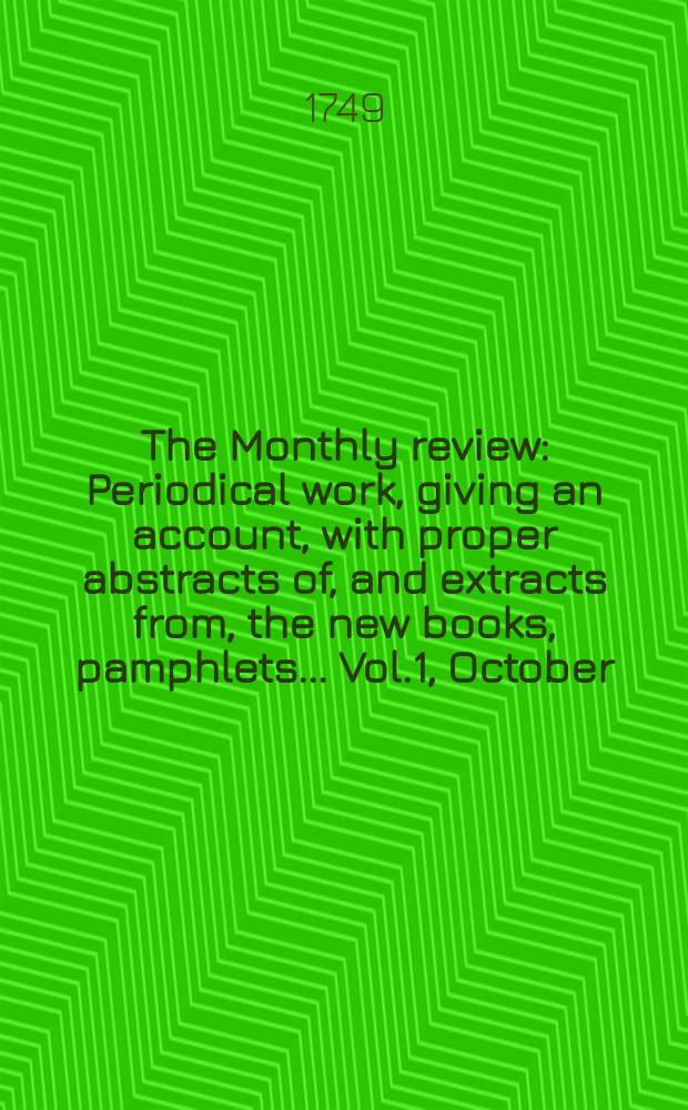 The Monthly review : Periodical work, giving an account, with proper abstracts of, and extracts from, the new books, pamphlets ... Vol.1, October