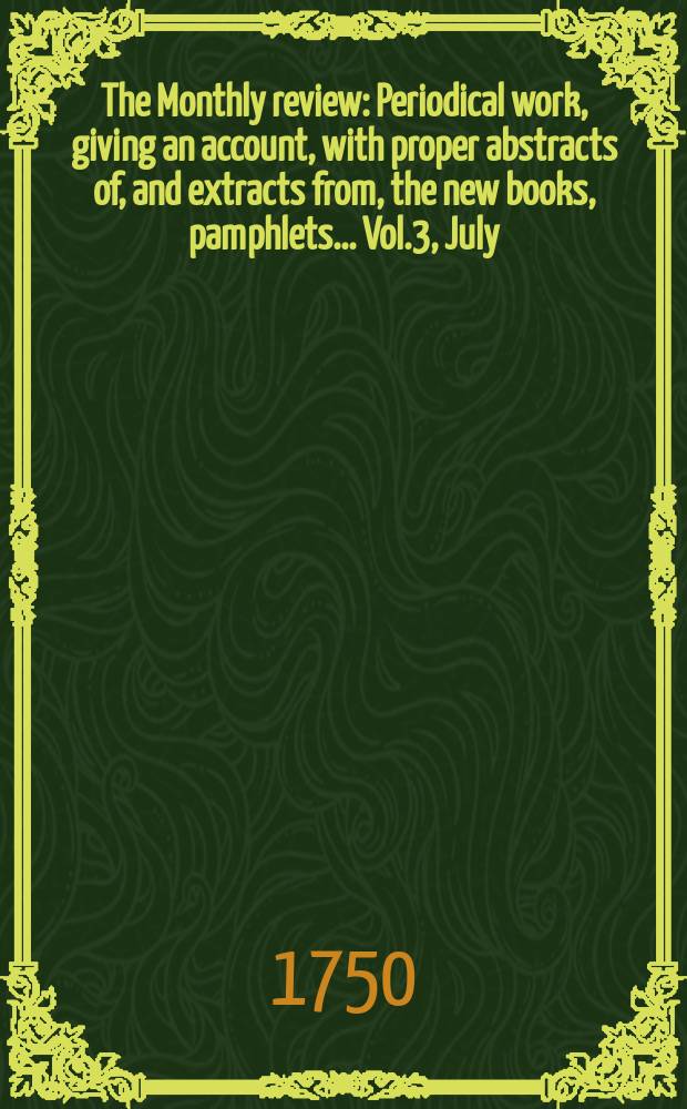 The Monthly review : Periodical work, giving an account, with proper abstracts of, and extracts from, the new books, pamphlets ... Vol.3, July