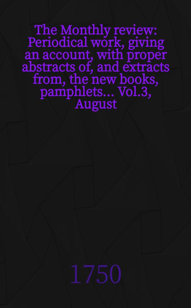 The Monthly review : Periodical work, giving an account, with proper abstracts of, and extracts from, the new books, pamphlets ... Vol.3, August