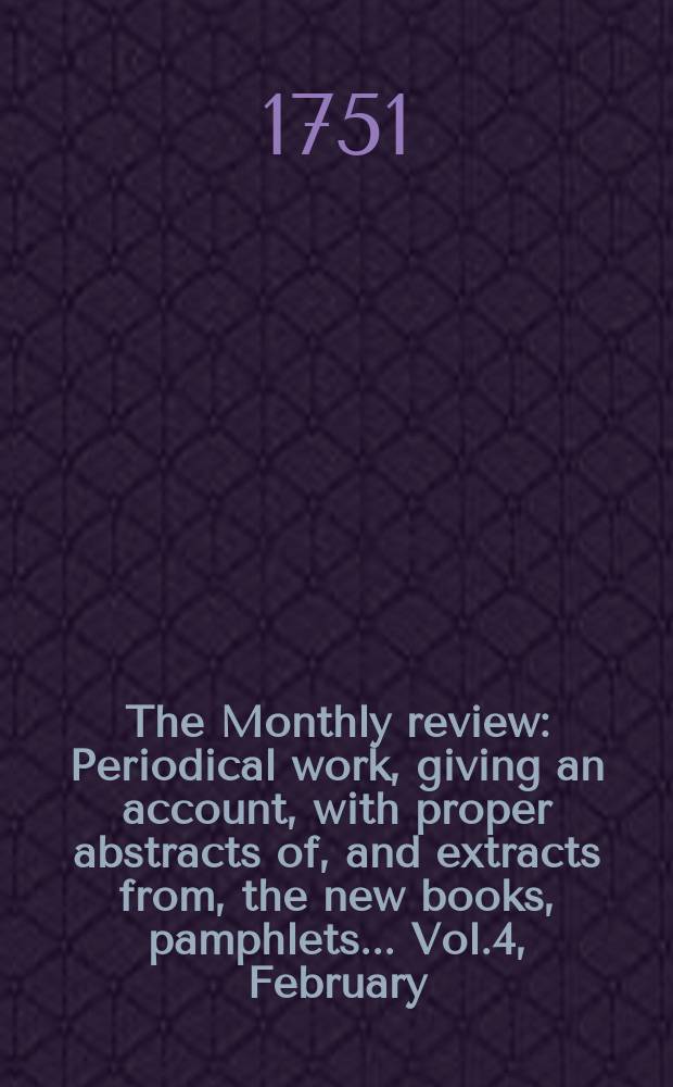 The Monthly review : Periodical work, giving an account, with proper abstracts of, and extracts from, the new books, pamphlets ... Vol.4, February