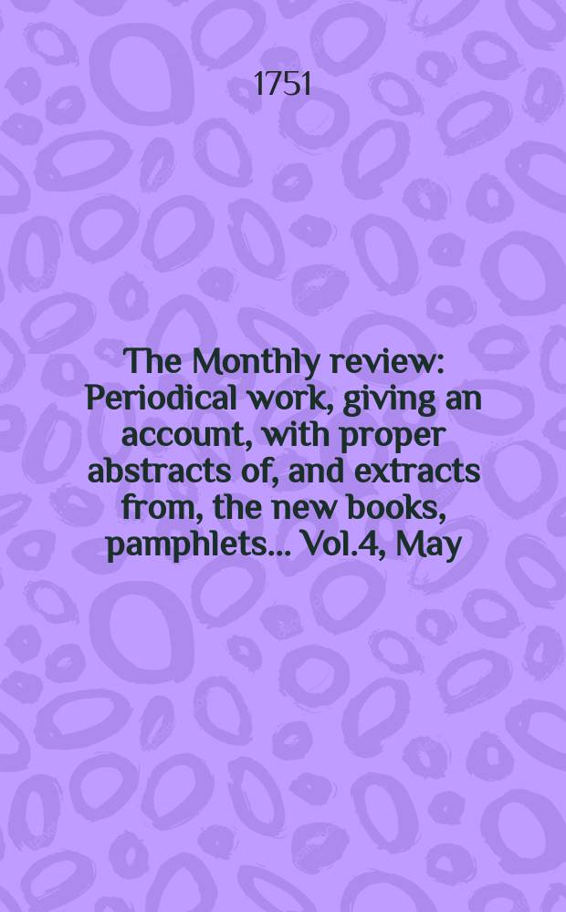 The Monthly review : Periodical work, giving an account, with proper abstracts of, and extracts from, the new books, pamphlets ... Vol.4, May