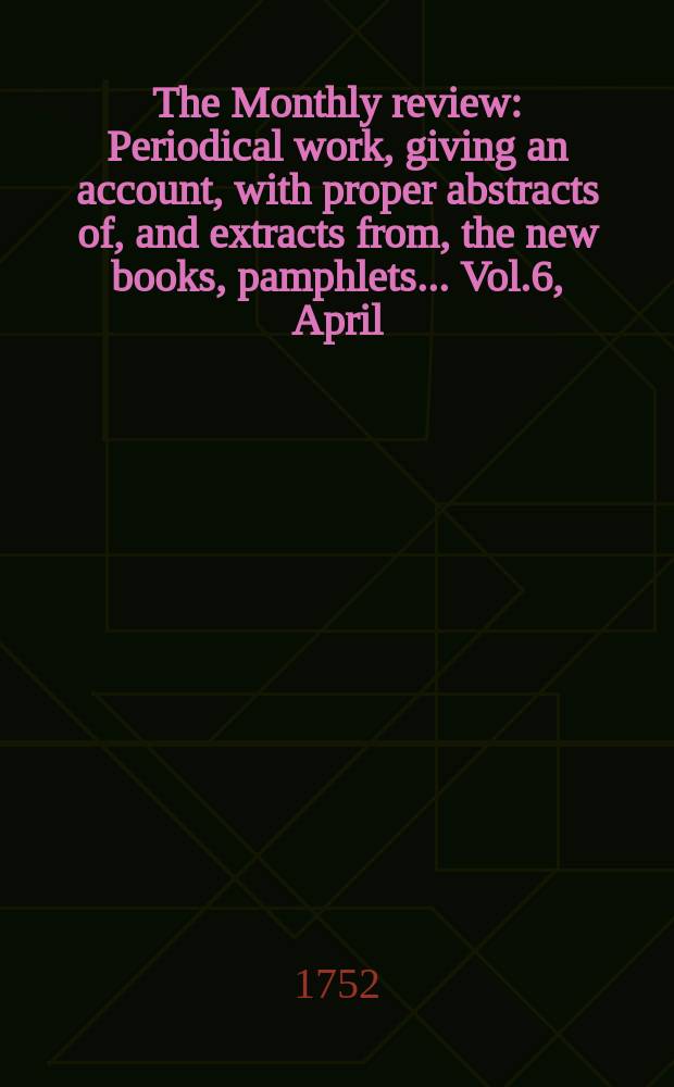 The Monthly review : Periodical work, giving an account, with proper abstracts of, and extracts from, the new books, pamphlets ... Vol.6, April