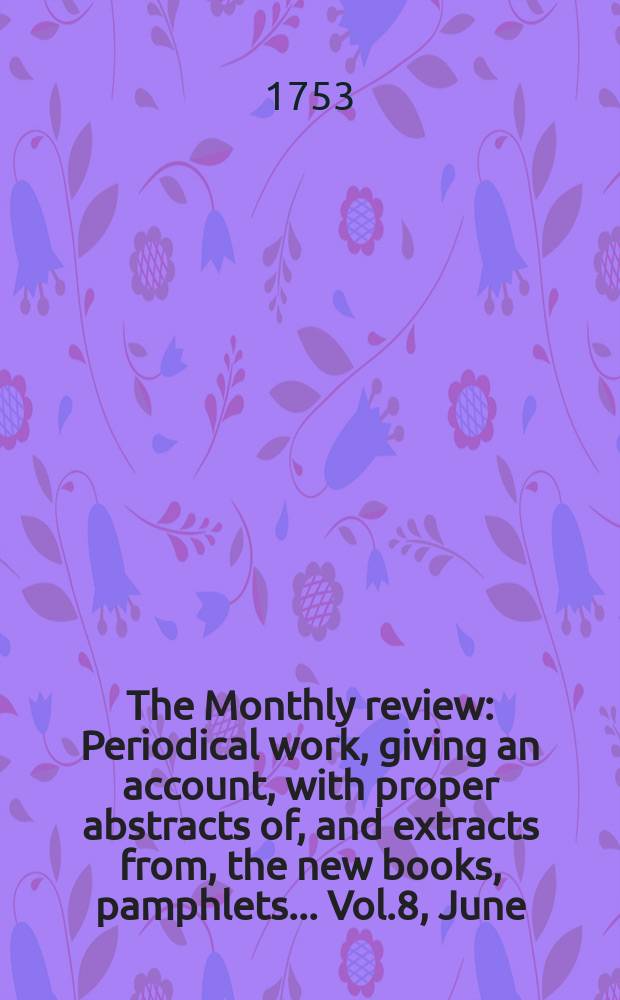 The Monthly review : Periodical work, giving an account, with proper abstracts of, and extracts from, the new books, pamphlets ... Vol.8, June