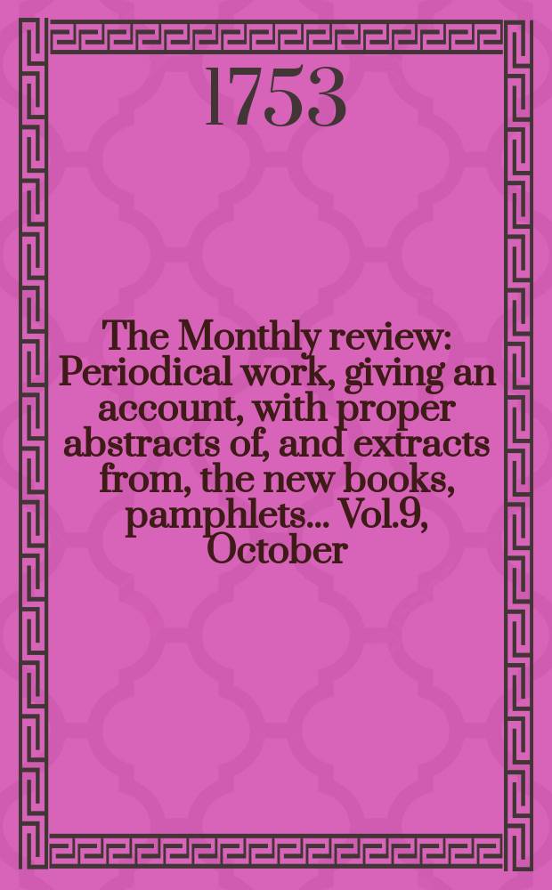The Monthly review : Periodical work, giving an account, with proper abstracts of, and extracts from, the new books, pamphlets ... Vol.9, October