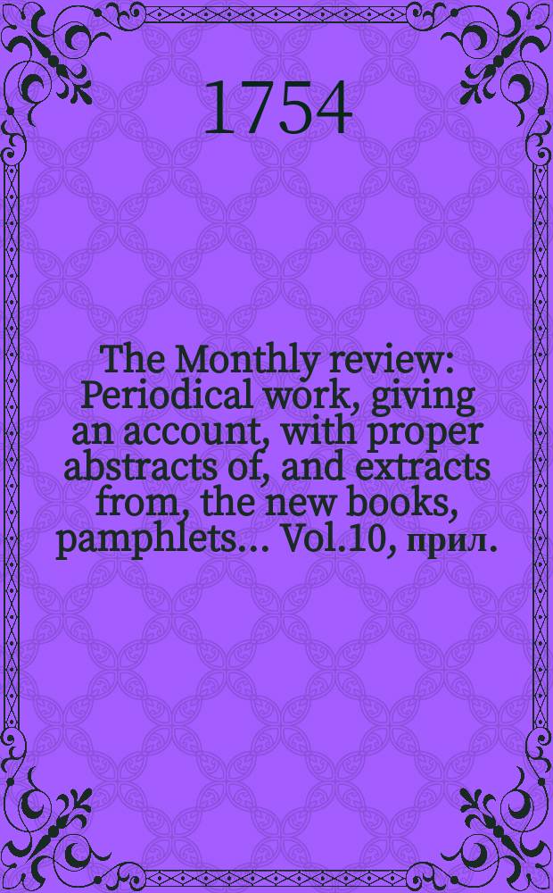 The Monthly review : Periodical work, giving an account, with proper abstracts of, and extracts from, the new books, pamphlets ... Vol.10, прил.
