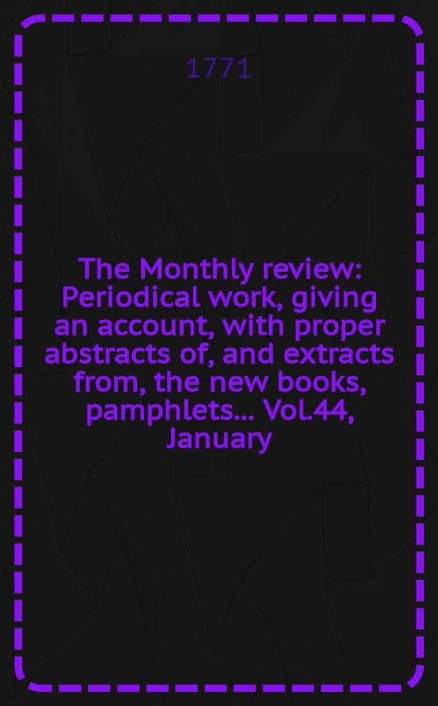 The Monthly review : Periodical work, giving an account, with proper abstracts of, and extracts from, the new books, pamphlets ... Vol.44, January