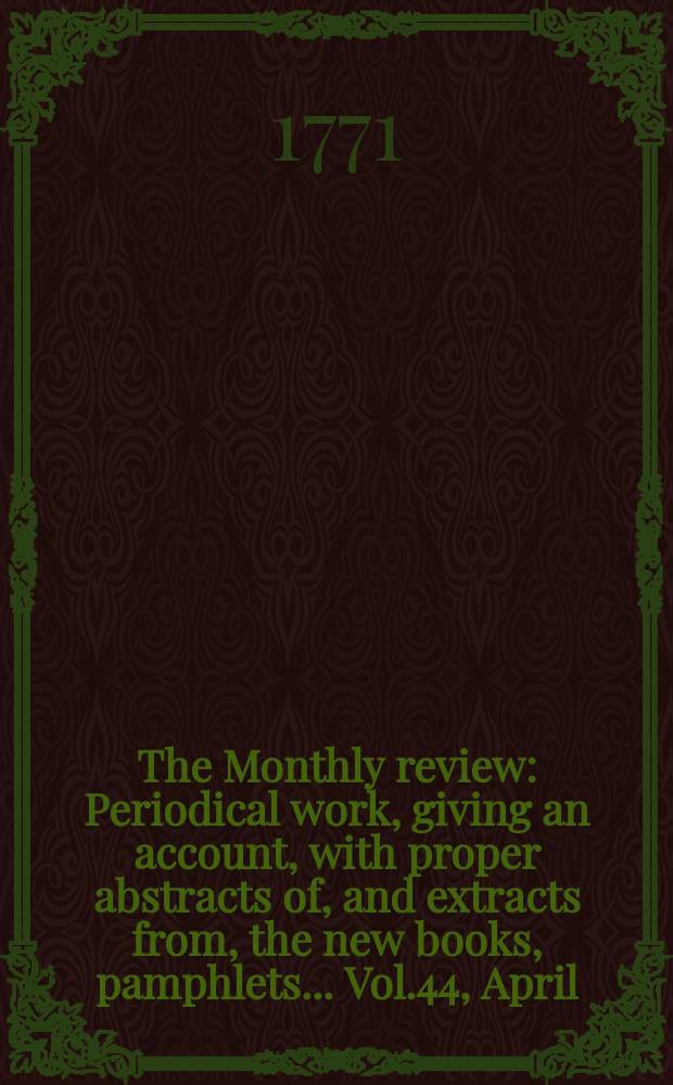 The Monthly review : Periodical work, giving an account, with proper abstracts of, and extracts from, the new books, pamphlets ... Vol.44, April