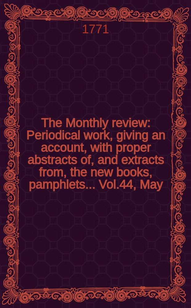 The Monthly review : Periodical work, giving an account, with proper abstracts of, and extracts from, the new books, pamphlets ... Vol.44, May