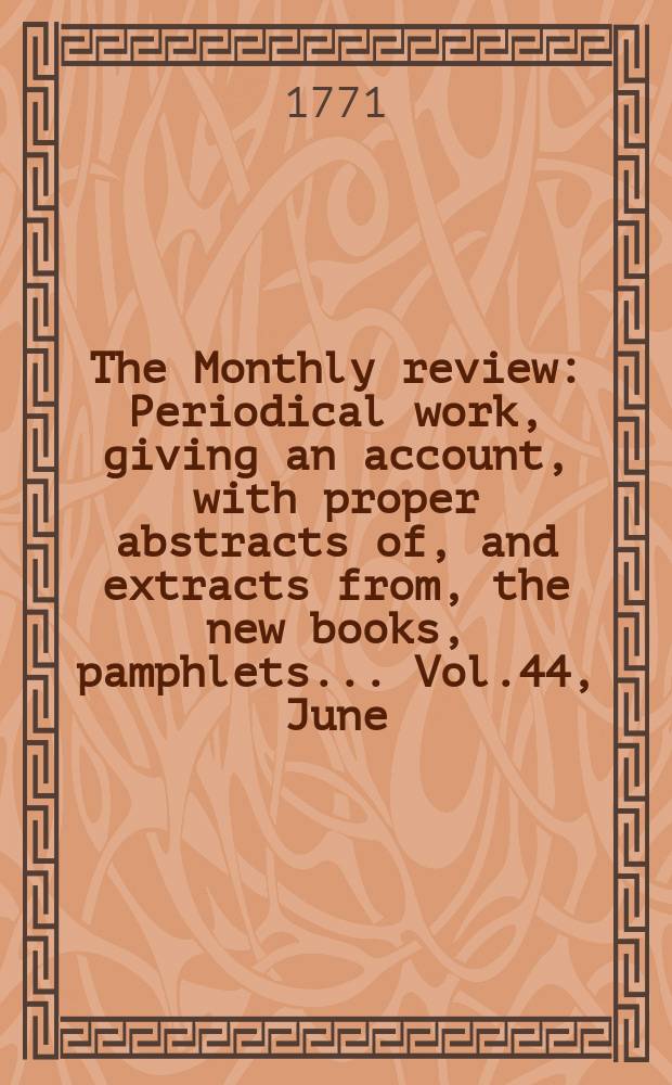 The Monthly review : Periodical work, giving an account, with proper abstracts of, and extracts from, the new books, pamphlets ... Vol.44, June
