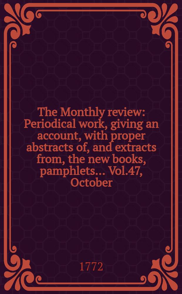 The Monthly review : Periodical work, giving an account, with proper abstracts of, and extracts from, the new books, pamphlets ... Vol.47, October