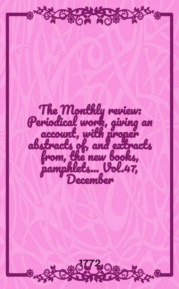The Monthly review : Periodical work, giving an account, with proper abstracts of, and extracts from, the new books, pamphlets ... Vol.47, December