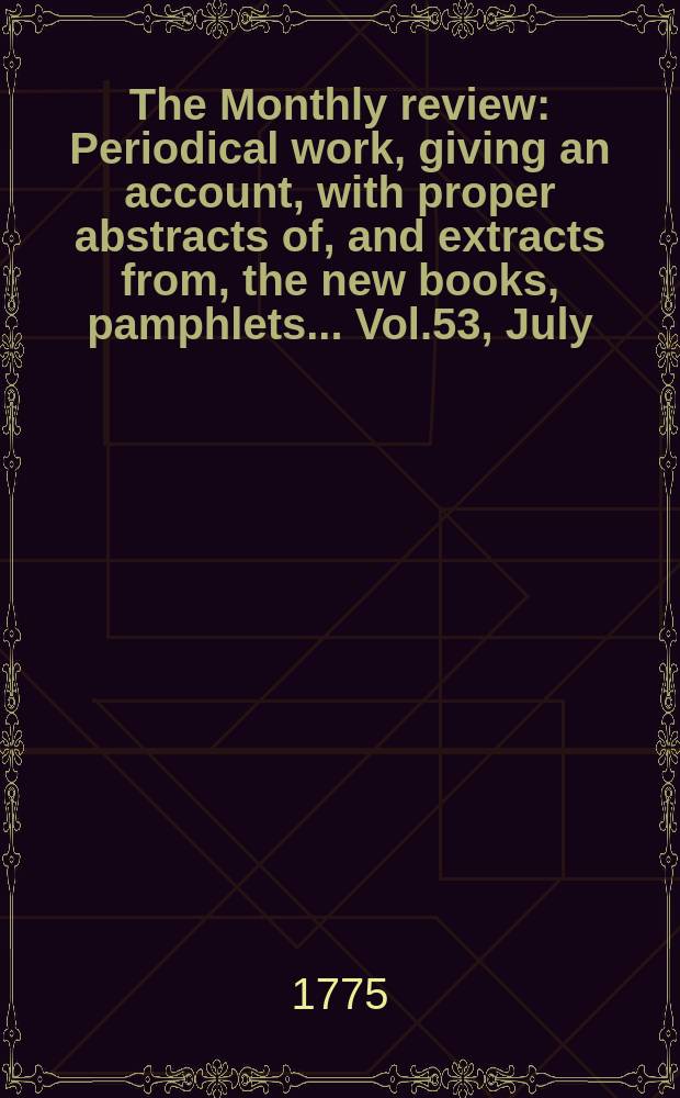 The Monthly review : Periodical work, giving an account, with proper abstracts of, and extracts from, the new books, pamphlets ... Vol.53, July