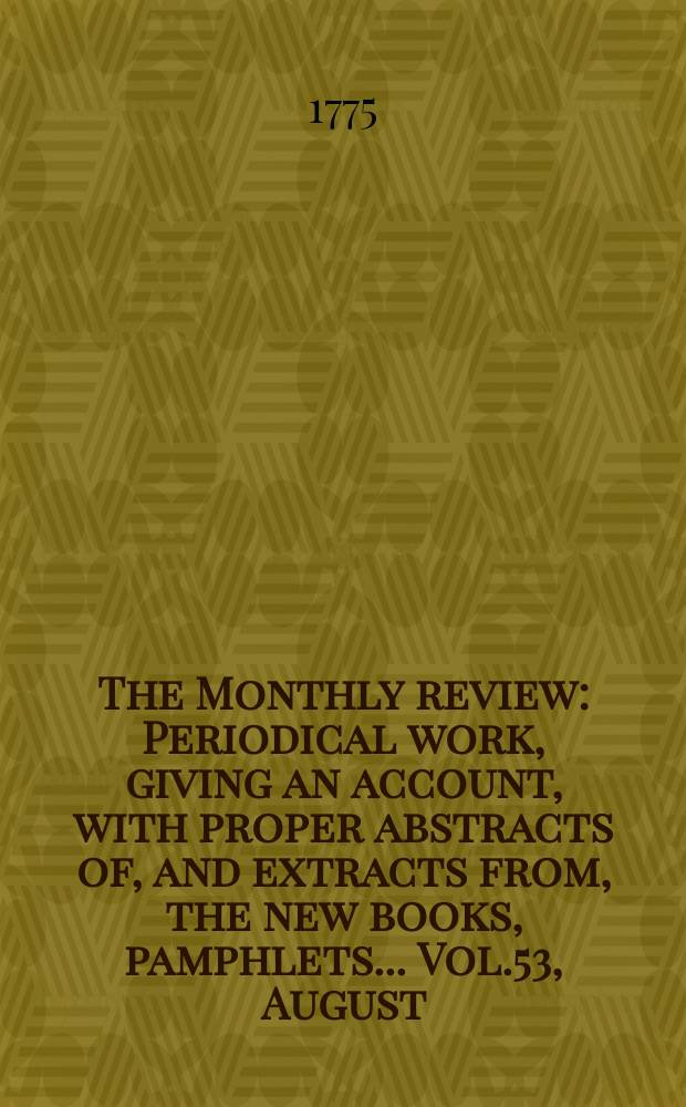 The Monthly review : Periodical work, giving an account, with proper abstracts of, and extracts from, the new books, pamphlets ... Vol.53, August
