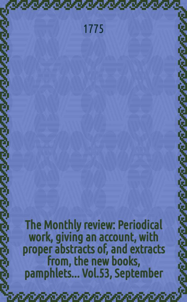 The Monthly review : Periodical work, giving an account, with proper abstracts of, and extracts from, the new books, pamphlets ... Vol.53, September