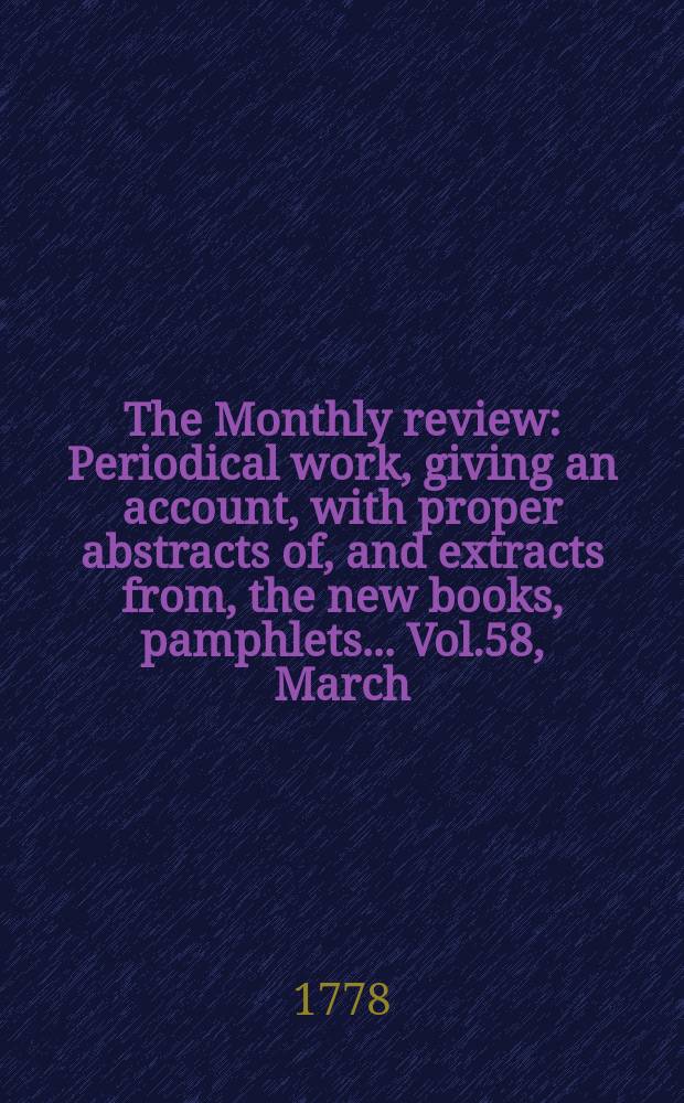 The Monthly review : Periodical work, giving an account, with proper abstracts of, and extracts from, the new books, pamphlets ... Vol.58, March