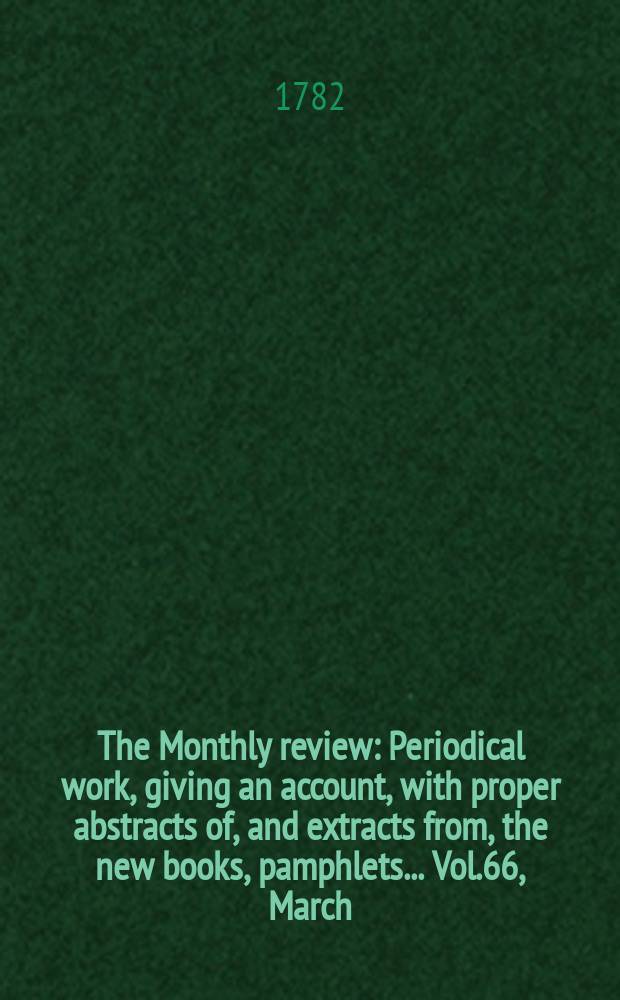 The Monthly review : Periodical work, giving an account, with proper abstracts of, and extracts from, the new books, pamphlets ... Vol.66, March