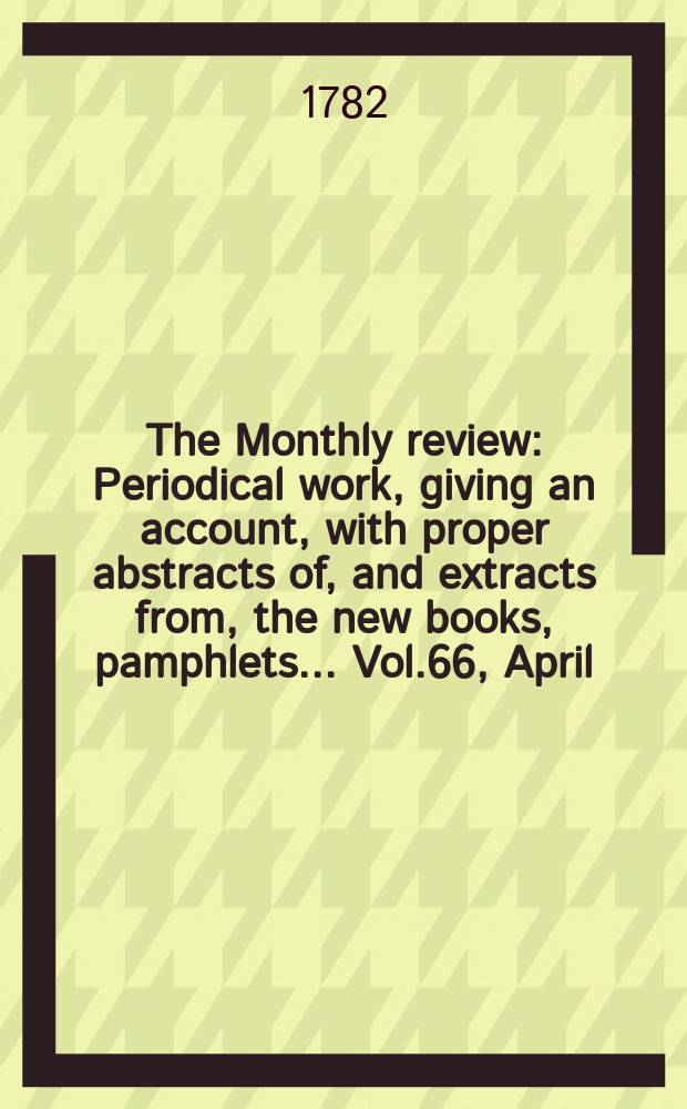 The Monthly review : Periodical work, giving an account, with proper abstracts of, and extracts from, the new books, pamphlets ... Vol.66, April