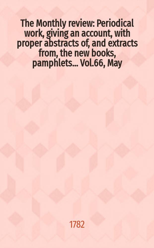 The Monthly review : Periodical work, giving an account, with proper abstracts of, and extracts from, the new books, pamphlets ... Vol.66, May