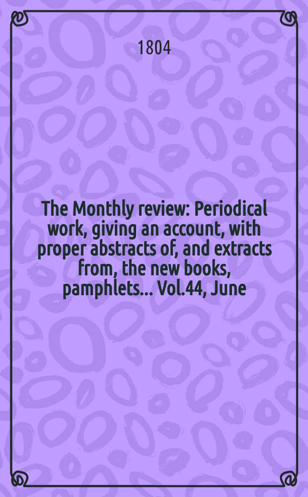 The Monthly review : Periodical work, giving an account, with proper abstracts of, and extracts from, the new books, pamphlets ... Vol.44, June