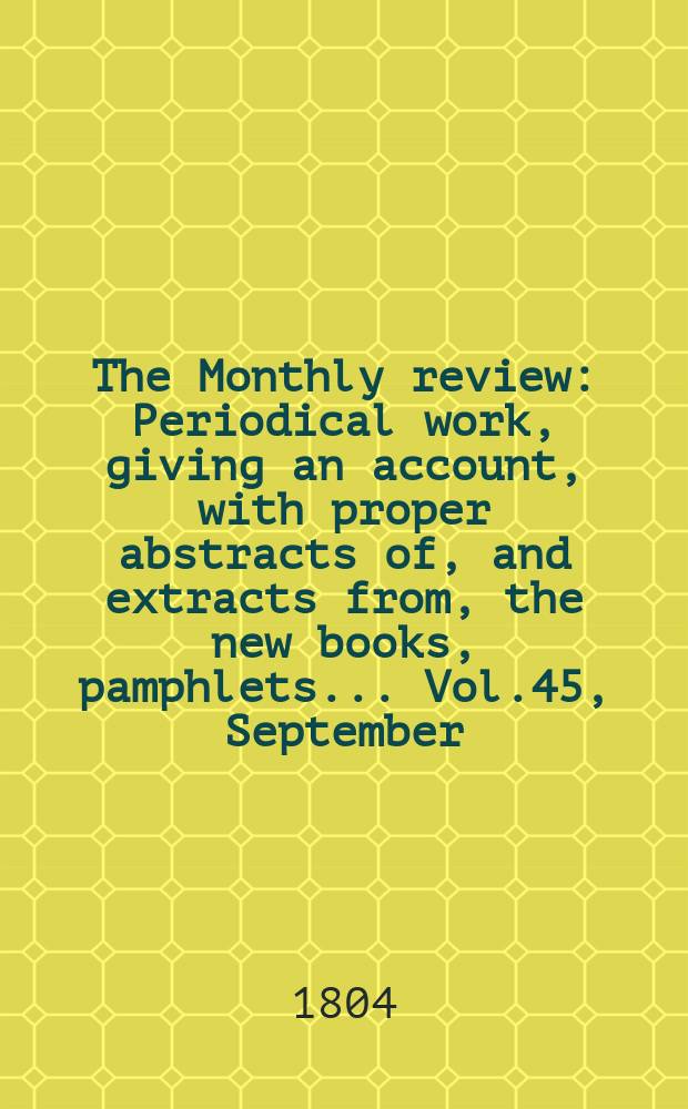 The Monthly review : Periodical work, giving an account, with proper abstracts of, and extracts from, the new books, pamphlets ... Vol.45, September
