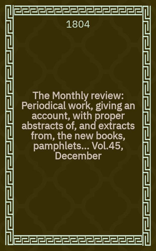 The Monthly review : Periodical work, giving an account, with proper abstracts of, and extracts from, the new books, pamphlets ... Vol.45, December