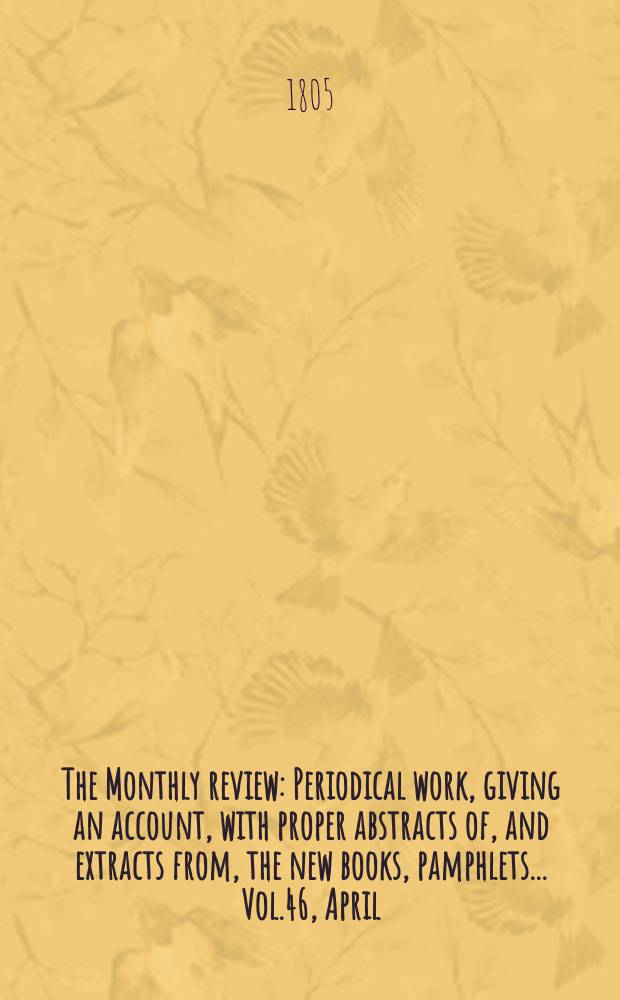 The Monthly review : Periodical work, giving an account, with proper abstracts of, and extracts from, the new books, pamphlets ... Vol.46, April