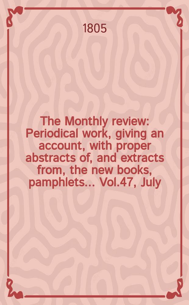 The Monthly review : Periodical work, giving an account, with proper abstracts of, and extracts from, the new books, pamphlets ... Vol.47, July