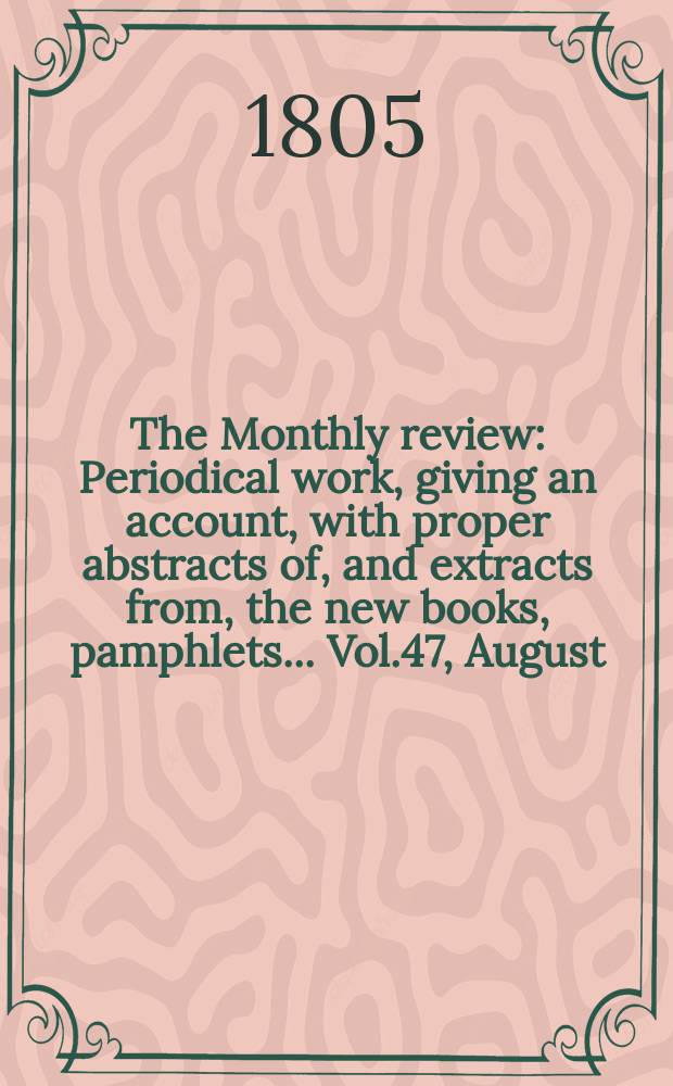 The Monthly review : Periodical work, giving an account, with proper abstracts of, and extracts from, the new books, pamphlets ... Vol.47, August