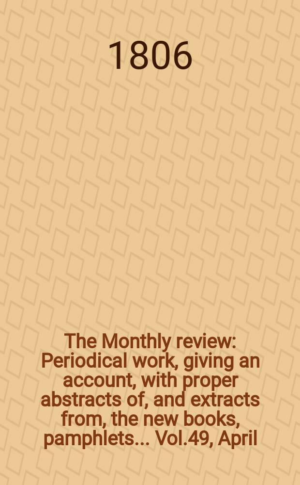 The Monthly review : Periodical work, giving an account, with proper abstracts of, and extracts from, the new books, pamphlets ... Vol.49, April