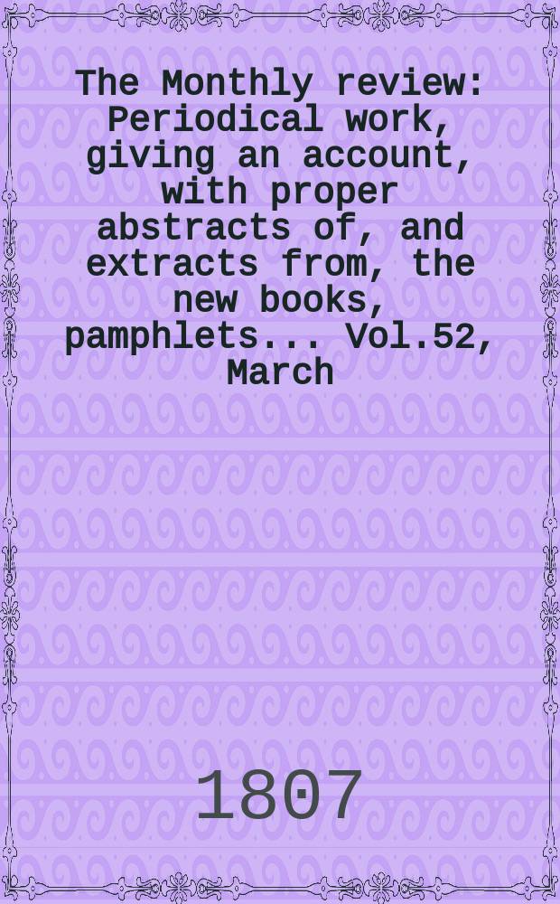 The Monthly review : Periodical work, giving an account, with proper abstracts of, and extracts from, the new books, pamphlets ... Vol.52, March
