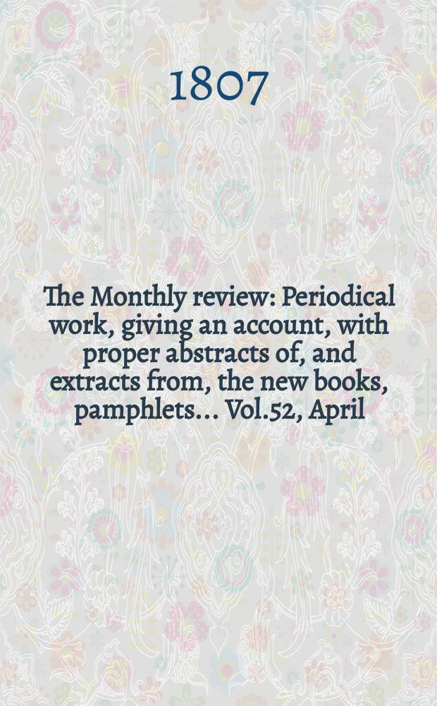 The Monthly review : Periodical work, giving an account, with proper abstracts of, and extracts from, the new books, pamphlets ... Vol.52, April