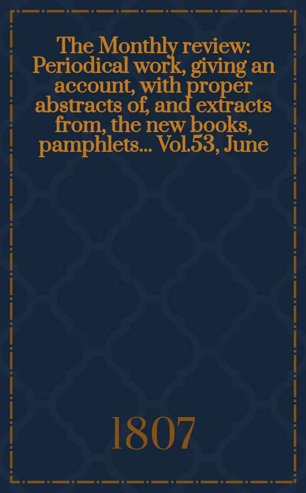 The Monthly review : Periodical work, giving an account, with proper abstracts of, and extracts from, the new books, pamphlets ... Vol.53, June