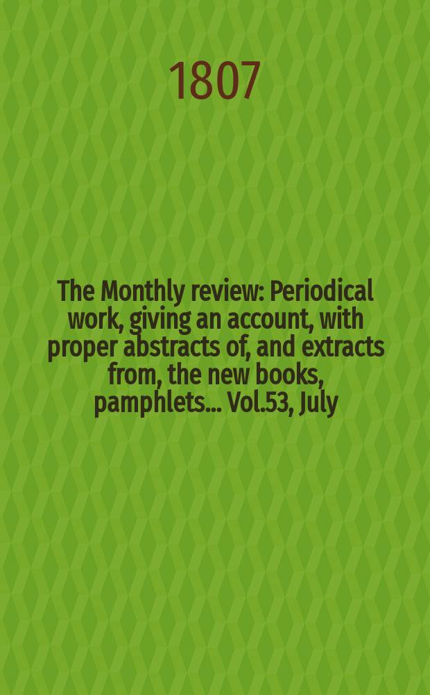 The Monthly review : Periodical work, giving an account, with proper abstracts of, and extracts from, the new books, pamphlets ... Vol.53, July