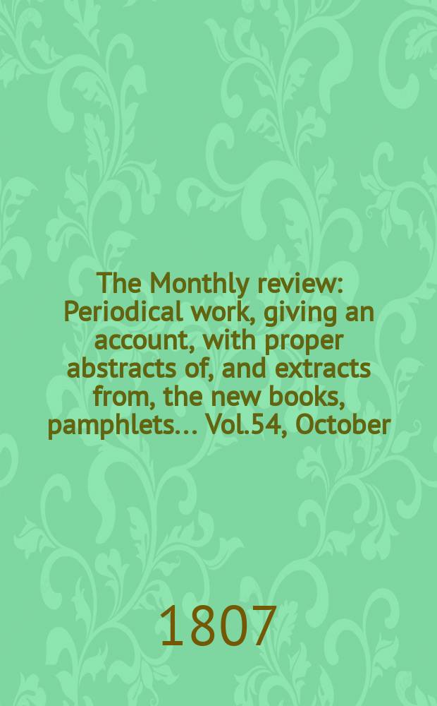 The Monthly review : Periodical work, giving an account, with proper abstracts of, and extracts from, the new books, pamphlets ... Vol.54, October