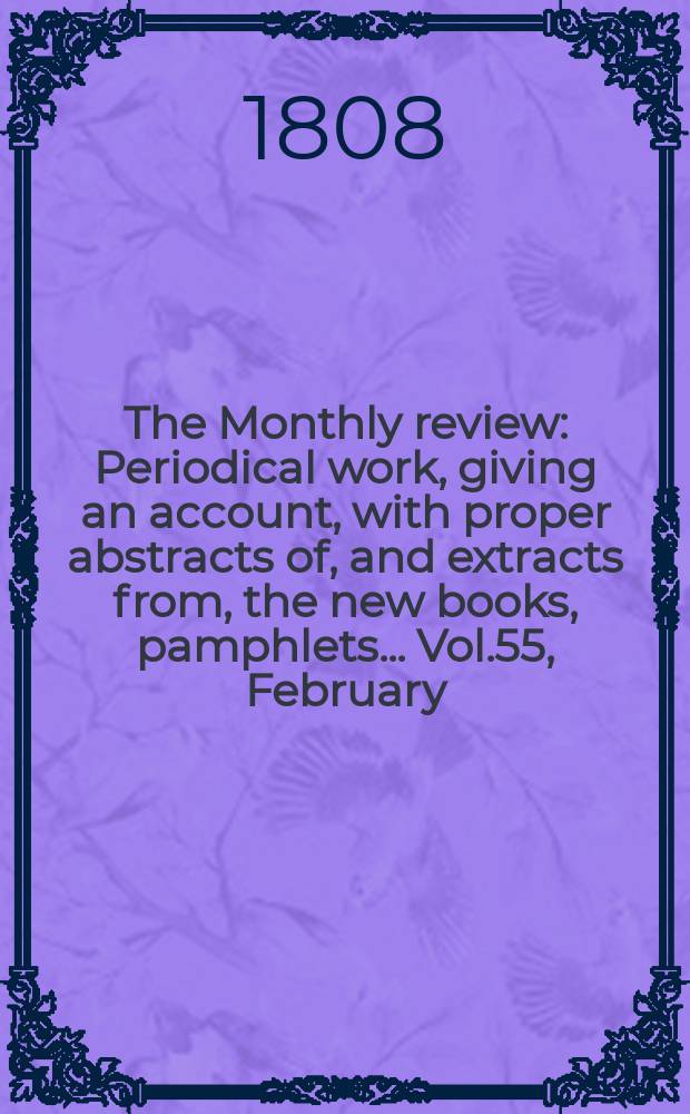 The Monthly review : Periodical work, giving an account, with proper abstracts of, and extracts from, the new books, pamphlets ... Vol.55, February