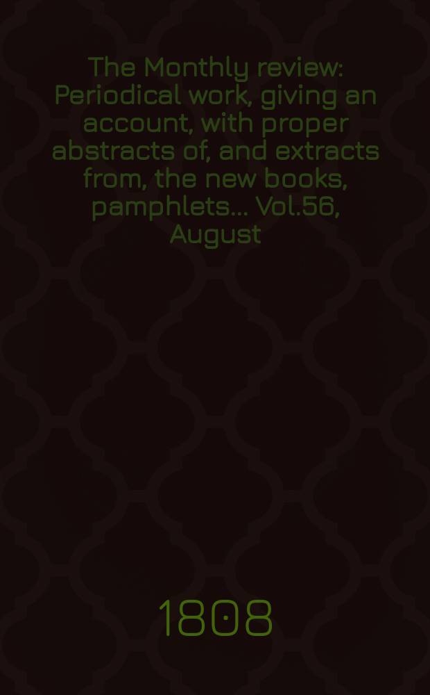 The Monthly review : Periodical work, giving an account, with proper abstracts of, and extracts from, the new books, pamphlets ... Vol.56, August
