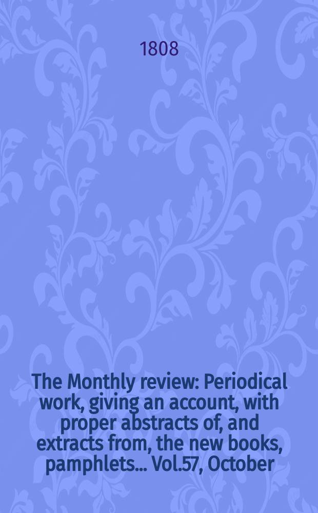 The Monthly review : Periodical work, giving an account, with proper abstracts of, and extracts from, the new books, pamphlets ... Vol.57, October